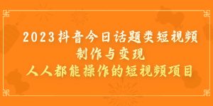 2023抖音今日話題類短視頻制作與變現,人人都能操作的短視頻項目 - 嚴選資源大全 - 嚴選資源大全