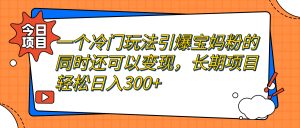 一個冷門玩法引爆寶媽粉的同時還可以變現，長期項目輕松日入300+ - 嚴選資源大全 - 嚴選資源大全