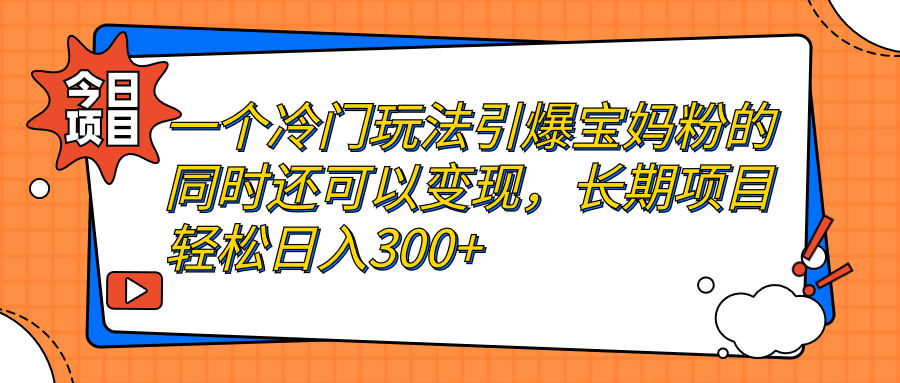 一個冷門玩法引爆寶媽粉的同時還可以變現(xiàn)，長期項目輕松日入300+ - 嚴(yán)選資源大全