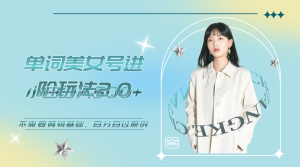 美女單詞號進階玩法2.0,小白日收益500+,不需要剪輯基礎,百分百過原創 - 嚴選資源大全 - 嚴選資源大全