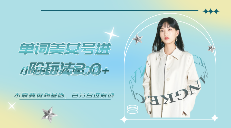美女單詞號進階玩法2.0，小白日收益500+，不需要剪輯基礎，百分百過原創 - 嚴選資源大全