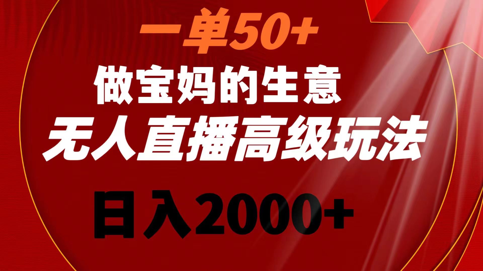 一單50+做寶媽的生意 無人直播高級玩法 日入2000+ - 嚴選資源大全