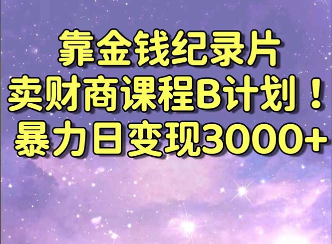 靠金錢紀錄片賣財商課程B計劃!暴力日變現(xiàn)3000+,喂飯式干貨教程! - 嚴選資源大全