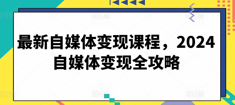 最新自媒體變現(xiàn)課程，2024自媒體變現(xiàn)全攻略 - 嚴(yán)選資源大全