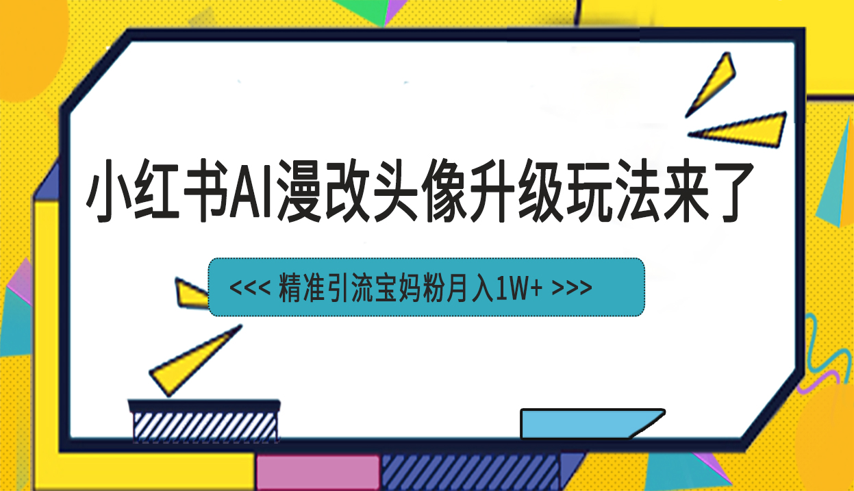 小紅書最新AI漫改頭像項目，精準引流寶媽粉，月入1w+ - 嚴選資源大全
