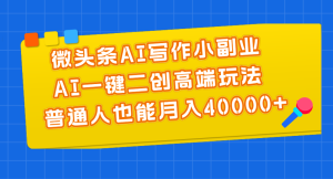 微頭條AI寫作小副業，AI一鍵二創高端玩法 普通人也能月入40000+ - 嚴選資源大全 - 嚴選資源大全
