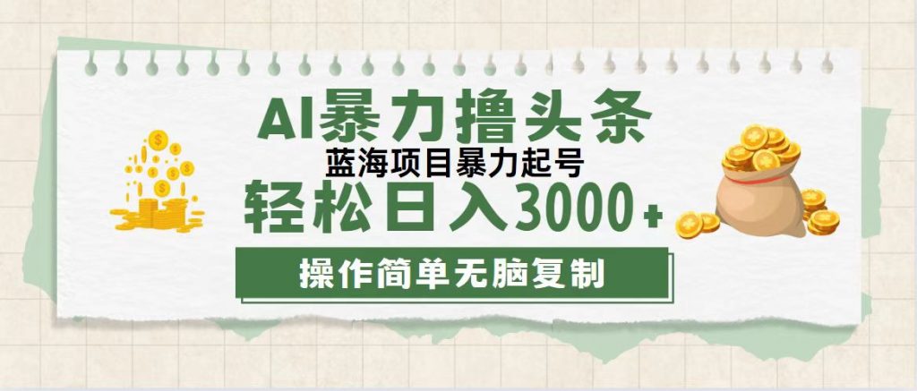 最新玩法AI暴力擼頭條,零基礎也可輕松日入3000+,當天起號,第二天見收益 - 嚴選資源大全