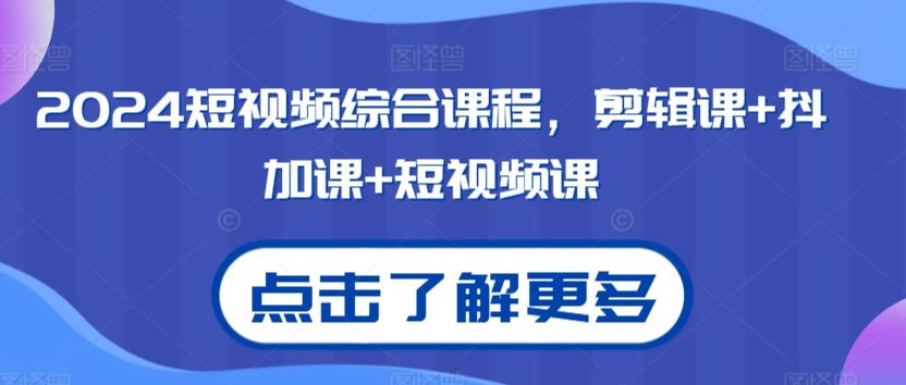2024短視頻綜合課程，剪輯課+抖加課+短視頻課 - 嚴選資源大全