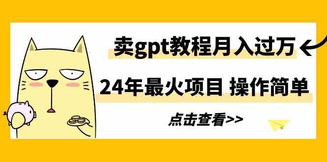 （9180期）24年最火項目，賣gpt教程月入過萬，操作簡單 - 嚴選資源大全