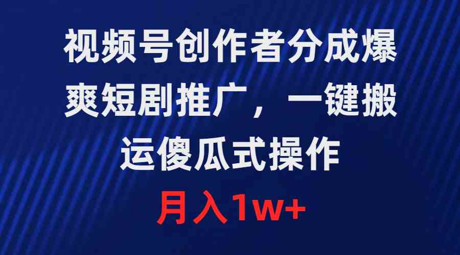 （9531期）視頻號創作者分成，爆爽短劇推廣，一鍵搬運，傻瓜式操作，月入1w+ - 嚴選資源大全