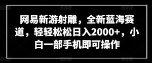 網易新游射雕,全新藍海賽道,輕輕松松日入2000+,小白一部手機即可操作 - 嚴選資源大全 - 嚴選資源大全