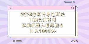 (9151期)2024視頻號最新玩法,100%過原創(chuàng),搬用機器人視頻掘金,月入10000+ - 嚴選資源大全 - 嚴選資源大全