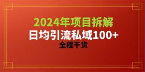 (10289期)2024項目拆解日均引流100+精準創業粉,全程干貨 - 嚴選資源大全 - 嚴選資源大全