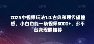 2024中視頻玩法7.0.古典和現代碰撞感,小白也能一條視頻6000+,多平臺變現 - 嚴選資源大全 - 嚴選資源大全