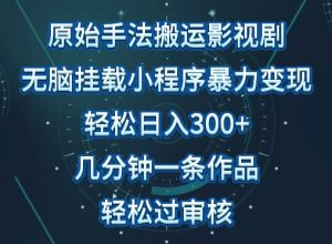 原始手法影視搬運，無腦搬運影視劇，單日收入300+，操作簡單，幾分鐘生成一條視頻，輕松過審核 - 嚴選資源大全 - 嚴選資源大全