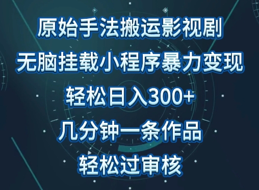 原始手法影視搬運，無腦搬運影視劇，單日收入300+，操作簡單，幾分鐘生成一條視頻，輕松過審核 - 嚴選資源大全