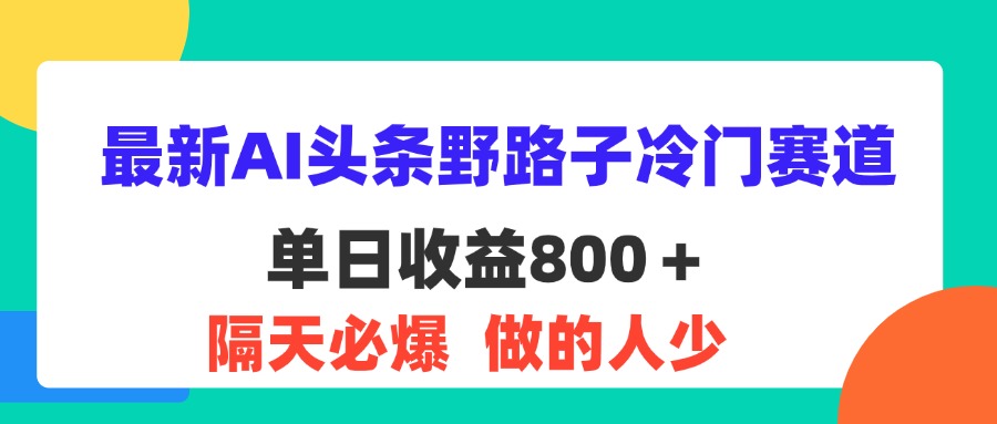 最新AI頭條野路子冷門賽道，單日800＋ 隔天必爆，適合小白 - 嚴(yán)選資源大全