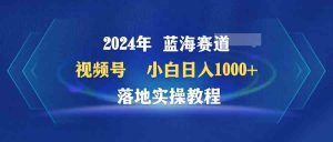 (9515期)2024年藍(lán)海賽道 視頻號(hào) 小白日入1000+ 落地實(shí)操教程 - 嚴(yán)選資源大全 - 嚴(yán)選資源大全