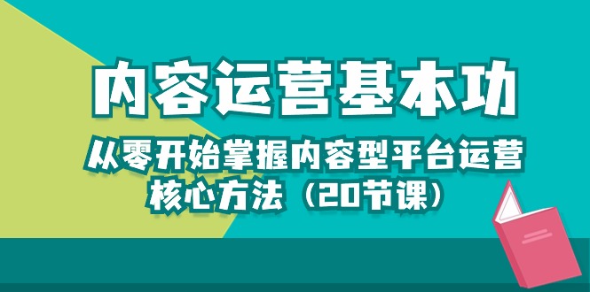 (10285期)內容運營-基本功:從零開始掌握內容型平臺運營核心方法(20節課) - 嚴選資源大全