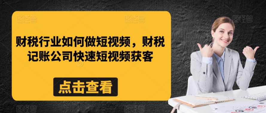 財稅行業如何做短視頻,財稅記賬公司快速短視頻獲客 - 嚴選資源大全