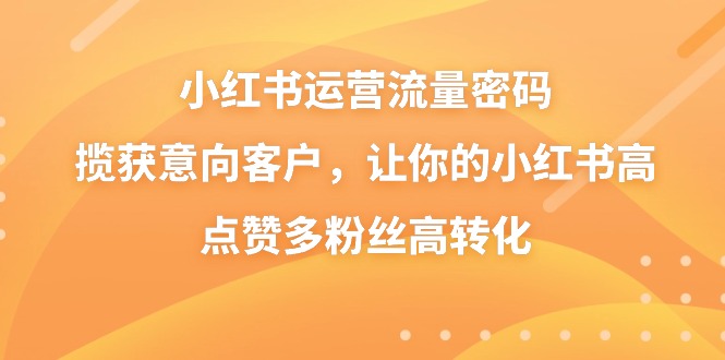 小紅書運營流量密碼，攬獲意向客戶，讓你的小紅書高點贊多粉絲高轉化 - 嚴選資源大全