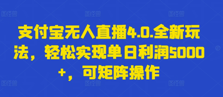 支付寶無人直播4.0.全新玩法,輕松實現單日利潤5000+,可矩陣操作 - 嚴選資源大全