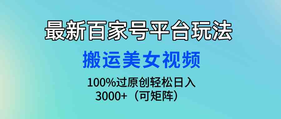 （9852期）最新百家號平臺玩法，搬運美女視頻100%過原創大揭秘，輕松日入3000+（可… - 嚴選資源大全