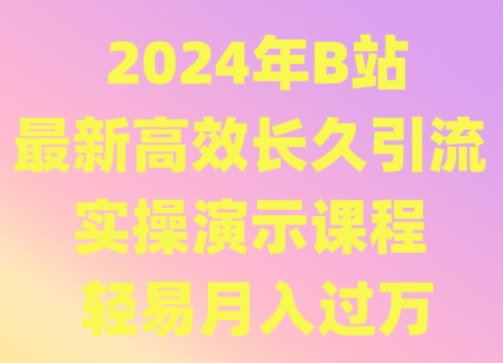 2024年B站最新高效長久引流法 實操演示課程 輕易月入過萬 - 嚴選資源大全