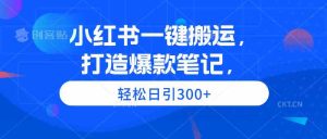 （9673期）小紅書一鍵搬運，打造爆款筆記，輕松日引300+ - 嚴選資源大全 - 嚴選資源大全