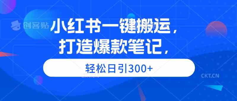 (9673期)小紅書一鍵搬運,打造爆款筆記,輕松日引300+ - 嚴選資源大全