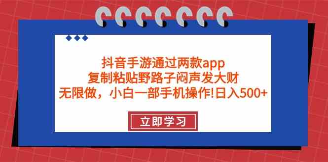 （9912期）抖音手游通過兩款app，復制粘貼野路子悶聲發大財，無限做 一部手機日入500+ - 嚴選資源大全