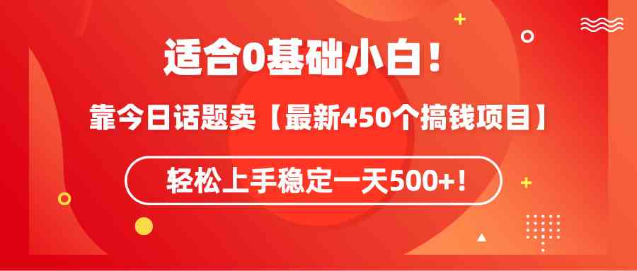 （9268期）適合0基礎小白！靠今日話題賣【最新450個搞錢方法】輕松上手穩定一天500+！ - 嚴選資源大全