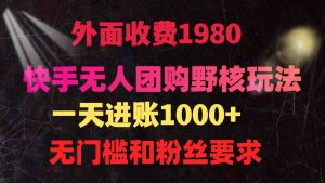 （9638期）快手無(wú)人團(tuán)購(gòu)帶貨野核玩法，一天4位數(shù) 無(wú)任何門檻 - 嚴(yán)選資源大全 - 嚴(yán)選資源大全