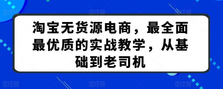 淘寶無貨源電商，最全面最優質的實戰教學，從基礎到老司機 - 嚴選資源大全