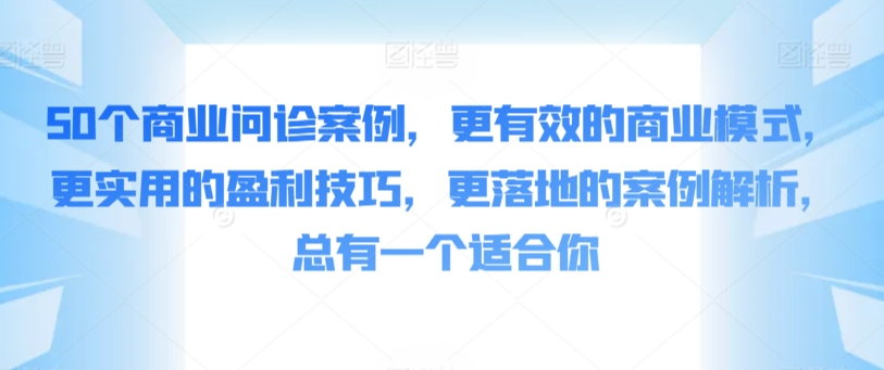 50個商業問診案例，更有效的商業模式，更實用的盈利技巧，更落地的案例解析，總有一個適合你 - 嚴選資源大全