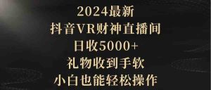 （9595期）2024最新，抖音VR財神直播間，日收5000+，禮物收到手軟，小白也能輕松操作 - 嚴選資源大全 - 嚴選資源大全