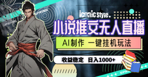(10326期)小說推文無人直播一鍵掛機最新玩法,AI制作,收益穩定,日入1000+ - 嚴選資源大全 - 嚴選資源大全