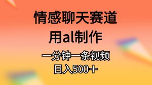 （10442期）情感聊天賽道用al制作一分鐘一條視頻日入500＋ - 嚴選資源大全 - 嚴選資源大全