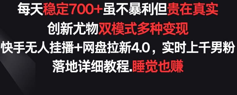 每天穩定700+，收益不高但貴在真實，創新尤物雙模式多渠種變現，快手無人掛播+網盤拉新4.0 - 嚴選資源大全