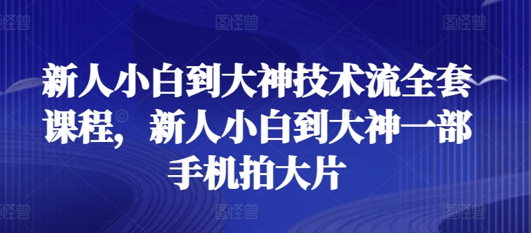 新人小白到大神技術流全套課程，新人小白到大神一部手機拍大片 - 嚴選資源大全