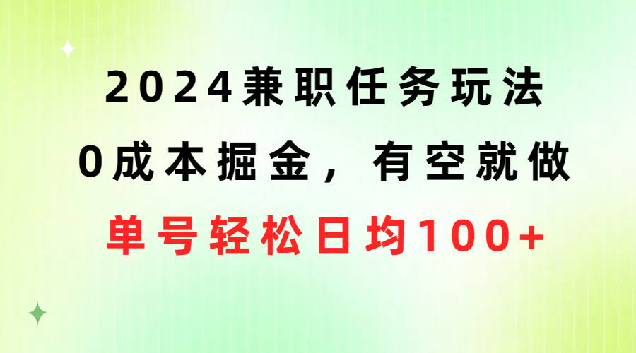 (10457期)2024兼職任務玩法 0成本掘金,有空就做 單號輕松日均100+ - 嚴選資源大全