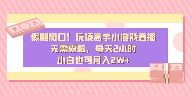假期風(fēng)口！玩梗高手小游戲直播，無需露臉，每天2小時，小白也可月入2W+ - 嚴(yán)選資源大全