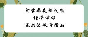 玄學(xué) 垂類短視頻經(jīng)濟(jì)學(xué)課,保姆級(jí)做號(hào)指南(8節(jié)課) - 嚴(yán)選資源大全 - 嚴(yán)選資源大全