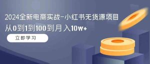 (9169期)2024全新電商實戰-小紅書無貨源項目:從0到1到100到月入10w+ - 嚴選資源大全 - 嚴選資源大全