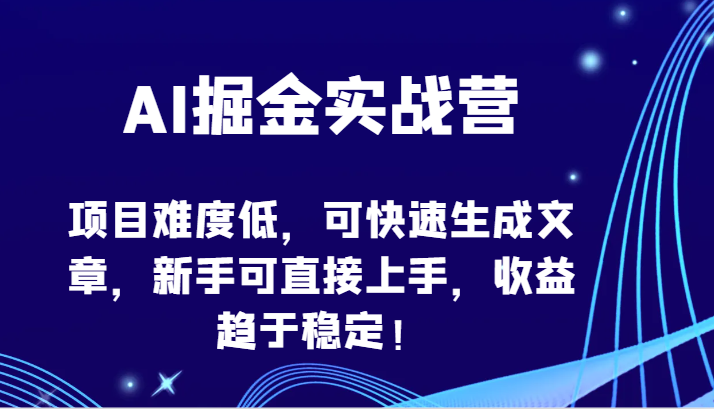 AI掘金實戰營-項目難度低，可快速生成文章，新手可直接上手，收益趨于穩定！ - 嚴選資源大全