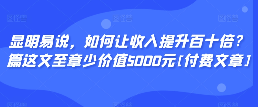 顯明易說，如何讓收入提升百十倍？?篇這?文?至章?少價值5000元[付費文章] - 嚴選資源大全