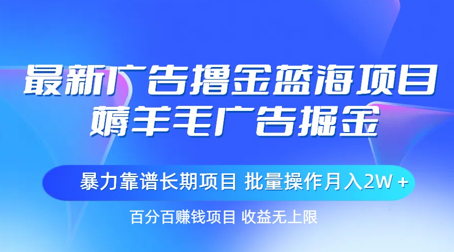 最新廣告擼金藍海項目，薅羊毛廣告掘金 長期項目 批量操作月入2W＋ - 嚴選資源大全