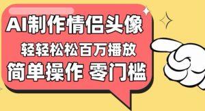 【零門檻高收益】情侶頭像視頻,播放量百萬不是夢 - 嚴選資源大全 - 嚴選資源大全