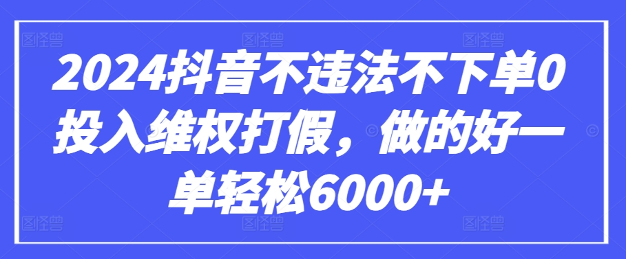 2024抖音不違法不下單0投入維權(quán)打假，做的好一單輕松6000+【僅揭秘】 - 嚴(yán)選資源大全