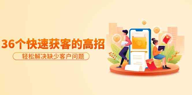 分享36個快速獲客的高招：輕松解決缺少客戶問題，有效才是硬道理 - 嚴(yán)選資源大全